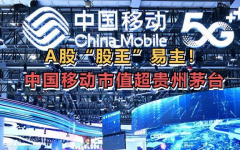 A股市值一哥易主 中国移动总市值首次超越贵州茅台！
